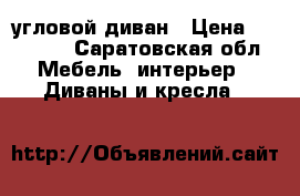 угловой диван › Цена ­ 13 000 - Саратовская обл. Мебель, интерьер » Диваны и кресла   